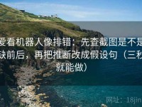爱看机器人像排错：先查截图是不是缺前后，再把推断改成假设句（三秒就能做）