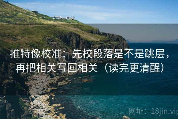 推特像校准：先校段落是不是跳层，再把相关写回相关（读完更清醒）