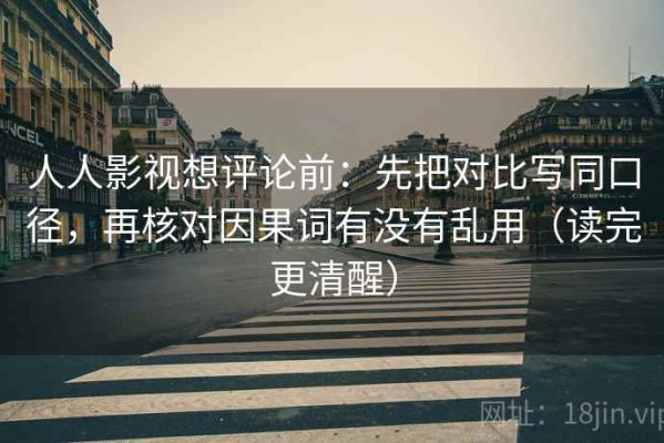人人影视想评论前：先把对比写同口径，再核对因果词有没有乱用（读完更清醒）