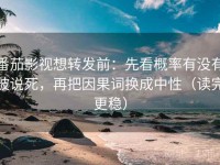 番茄影视想转发前：先看概率有没有被说死，再把因果词换成中性（读完更稳）