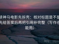 读神马电影先拆壳：核对标题是不是先给答案后再把引用补完整（写作也能用）