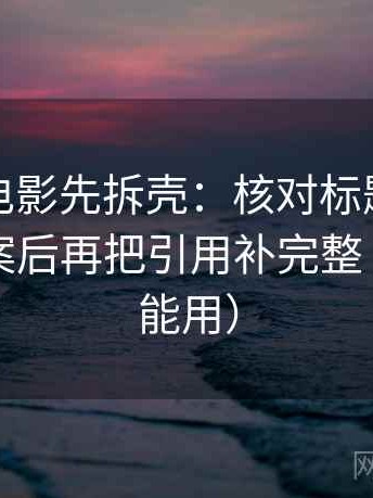 读神马电影先拆壳：核对标题是不是先给答案后再把引用补完整（写作也能用）