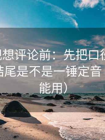 可可影视想评论前：先把口径写一句，再核对结尾是不是一锤定音（评论也能用）