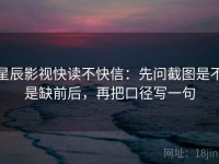 星辰影视快读不快信：先问截图是不是缺前后，再把口径写一句