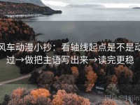 风车动漫小抄：看轴线起点是不是动过→做把主语写出来→读完更稳