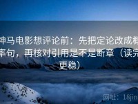 神马电影想评论前：先把定论改成概率句，再核对引用是不是断章（读完更稳）