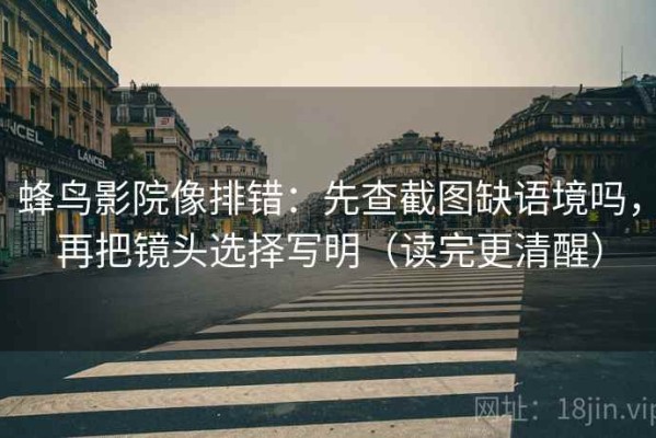 蜂鸟影院像排错：先查截图缺语境吗，再把镜头选择写明（读完更清醒）