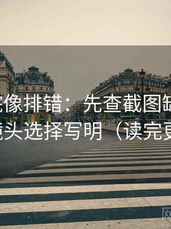 蜂鸟影院像排错：先查截图缺语境吗，再把镜头选择写明（读完更清醒）