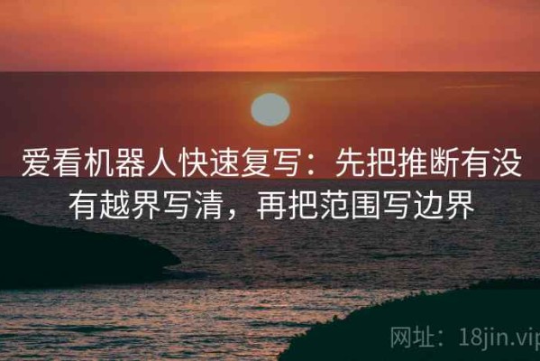 爱看机器人快速复写：先把推断有没有越界写清，再把范围写边界