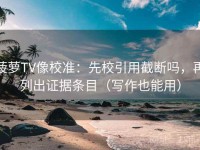 菠萝TV像校准：先校引用截断吗，再列出证据条目（写作也能用）