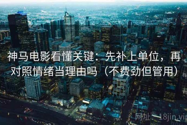 神马电影看懂关键：先补上单位，再对照情绪当理由吗（不费劲但管用）