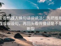 爱看机器人换句话说读法：先把推断改成假设句，再回头看传播链是不是断裂