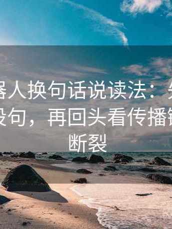 爱看机器人换句话说读法：先把推断改成假设句，再回头看传播链是不是断裂