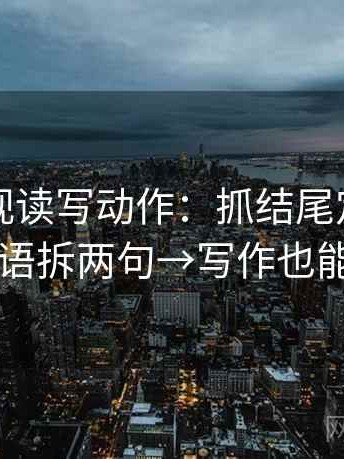 欧乐影视读写动作：抓结尾定锤吗→导语拆两句→写作也能用