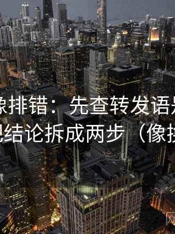 爱一番像排错：先查转发语是不是加码，再把结论拆成两步（像换句话说）