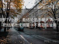 菠萝TV小抄：看结论是不是太满→做把结尾改成摘要→不费劲但管用