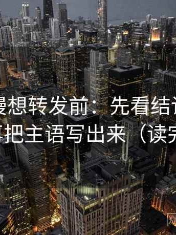 风车动漫想转发前：先看结论是不是太满，再把主语写出来（读完更清醒）