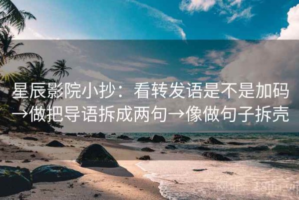 星辰影院小抄：看转发语是不是加码→做把导语拆成两句→像做句子拆壳