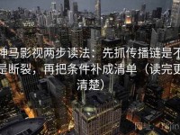 神马影视两步读法：先抓传播链是不是断裂，再把条件补成清单（读完更清楚）
