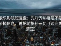 欧乐影院短复盘：先对齐热度是不是挤掉信息，再把前提补一句（读完更清楚）