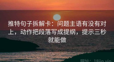 推特句子拆解卡：问题主语有没有对上，动作把段落写成提纲，提示三秒就能做