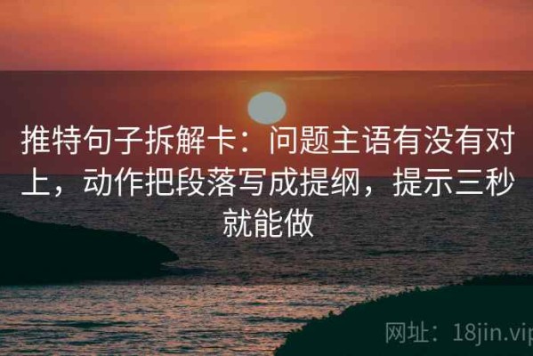 推特句子拆解卡：问题主语有没有对上，动作把段落写成提纲，提示三秒就能做