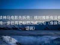 读神马电影先拆壳：核对推断有没有跨一步后再把标题改成问句（像换句话说）