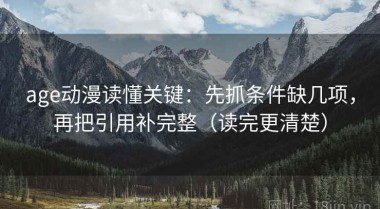 age动漫读懂关键：先抓条件缺几项，再把引用补完整（读完更清楚）