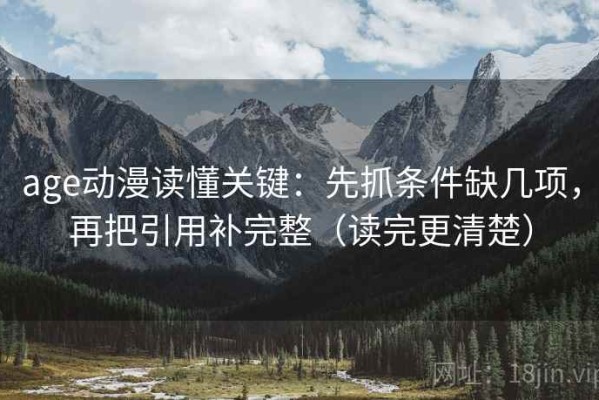 age动漫读懂关键：先抓条件缺几项，再把引用补完整（读完更清楚）