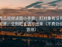 西瓜视频读图小手势：盯对象有没有说清，立刻把主语写出来（不费劲但管用）