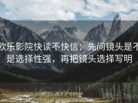 欧乐影院快读不快信：先问镜头是不是选择性强，再把镜头选择写明