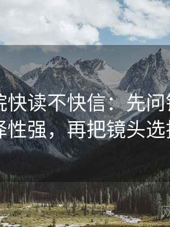 欧乐影院快读不快信：先问镜头是不是选择性强，再把镜头选择写明