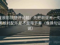 星辰影院想评论前：先把前提补一句，再核对配乐是不是带节奏（像换句话说）