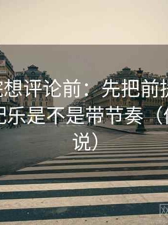 星辰影院想评论前：先把前提补一句，再核对配乐是不是带节奏（像换句话说）