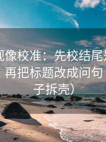 欧乐影视像校准：先校结尾是不是一锤定音，再把标题改成问句（像做句子拆壳）