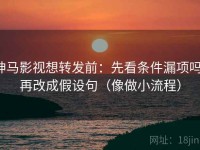神马影视想转发前：先看条件漏项吗，再改成假设句（像做小流程）
