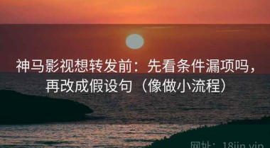 神马影视想转发前：先看条件漏项吗，再改成假设句（像做小流程）