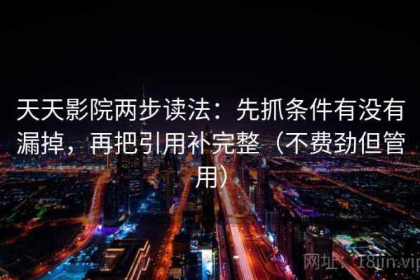 天天影院两步读法：先抓条件有没有漏掉，再把引用补完整（不费劲但管用）