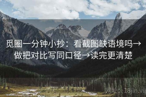 觅圈一分钟小抄：看截图缺语境吗→做把对比写同口径→读完更清楚