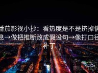 番茄影视小抄：看热度是不是挤掉信息→做把推断改成假设句→像打口径补丁