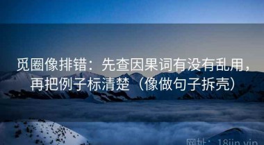 觅圈像排错：先查因果词有没有乱用，再把例子标清楚（像做句子拆壳）