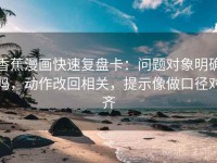 香蕉漫画快速复盘卡：问题对象明确吗，动作改回相关，提示像做口径对齐