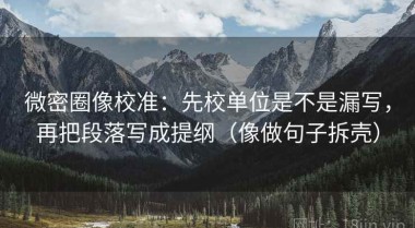 微密圈像校准：先校单位是不是漏写，再把段落写成提纲（像做句子拆壳）