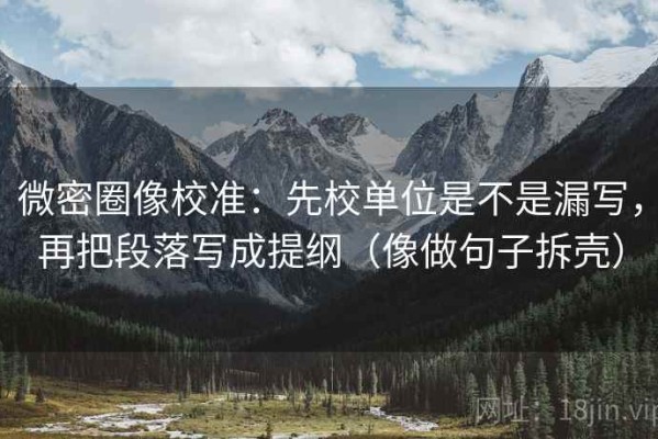 微密圈像校准：先校单位是不是漏写，再把段落写成提纲（像做句子拆壳）