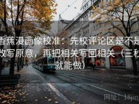 香蕉漫画像校准：先校评论区是不是改写原意，再把相关写回相关（三秒就能做）