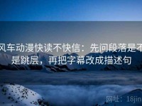 风车动漫快读不快信：先问段落是不是跳层，再把字幕改成描述句