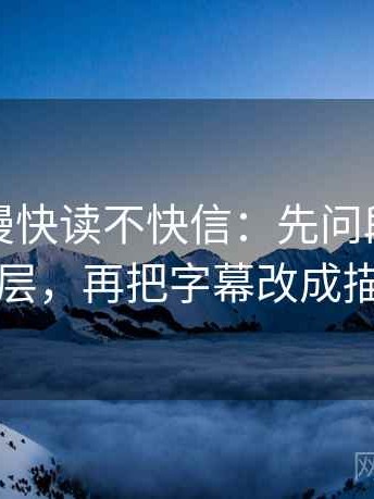 风车动漫快读不快信：先问段落是不是跳层，再把字幕改成描述句