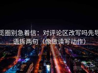 觅圈别急着信：对评论区改写吗先导语拆两句（像做读写动作）