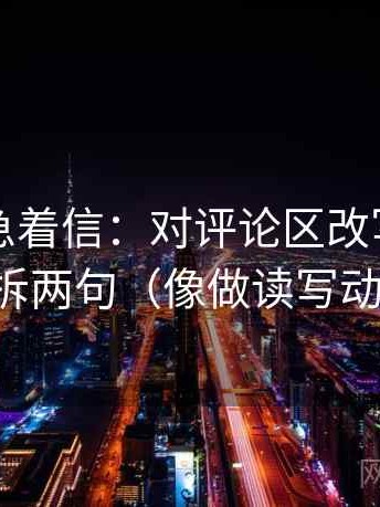 觅圈别急着信：对评论区改写吗先导语拆两句（像做读写动作）