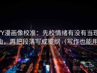 YY漫画像校准：先校情绪有没有当理由，再把段落写成提纲（写作也能用）